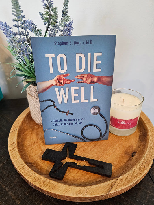 To Die Well A Catholic Neurosurgeon’s Guide to the End of Life